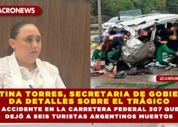 CRISTINA TORRES, SECRETARIA DE GOBIERNO; DA DETALLES SOBRE EL TRÁGICO ACCIDENTE EN LA CARRETERA FEDERAL 307 QUE DEJÓ A SEIS TURISTAS ARGENTINOS MUERTOS