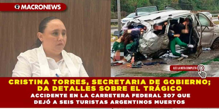 CRISTINA TORRES, SECRETARIA DE GOBIERNO; DA DETALLES SOBRE EL TRÁGICO ACCIDENTE EN LA CARRETERA FEDERAL 307 QUE DEJÓ A SEIS TURISTAS ARGENTINOS MUERTOS