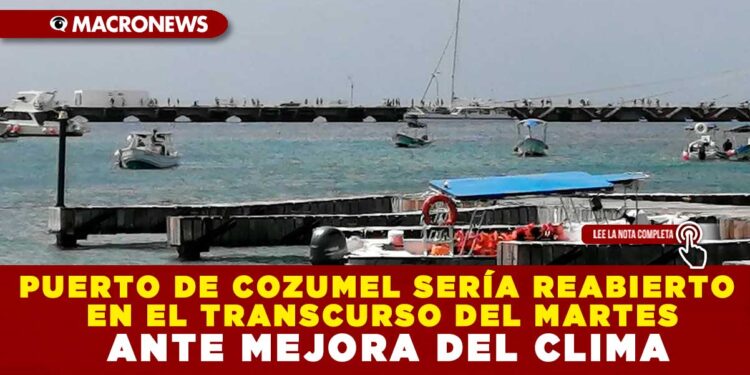 PUERTO DE COZUMEL SERÍA REABIERTO EN EL TRANSCURSO DEL MARTES ANTE MEJORA DEL CLIMA