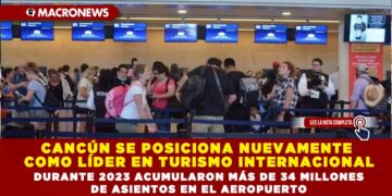 CANCÚN SE POSICIONA NUEVAMENTE COMO LÍDER EN TURISMO INTERNACIONAL; DURANTE 2023 ACUMULARON MÁS DE 34 MILLONES DE ASIENTOS EN EL AEROPUERTO