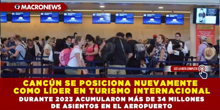 CANCÚN SE POSICIONA NUEVAMENTE COMO LÍDER EN TURISMO INTERNACIONAL; DURANTE 2023 ACUMULARON MÁS DE 34 MILLONES DE ASIENTOS EN EL AEROPUERTO