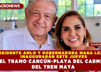 PRESIDENTE AMLO Y GOBERNADORA MARA LEZAMA INAUGURARÁN ESTE JUEVES EL TRAMO CANCÚN-PLAYA DEL CARMEN DEL TREN MAYA