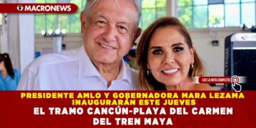 PRESIDENTE AMLO Y GOBERNADORA MARA LEZAMA INAUGURARÁN ESTE JUEVES EL TRAMO CANCÚN-PLAYA DEL CARMEN DEL TREN MAYA