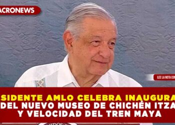 PRESIDENTE AMLO CELEBRA INAUGURACIÓN DEL NUEVO MUSEO DE CHICHÉN ITZA Y VELOCIDAD DEL TREN MAYA