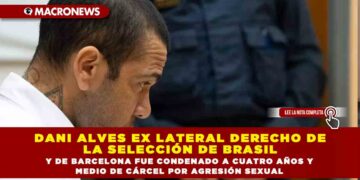 DANI ALVES EX LATERAL DERECHO DE LA SELECCIÓN DE BRASIL Y DE BARCELONA FUE CONDENADO A CUATRO AÑOS Y MEDIO DE CÁRCEL POR AGRESIÓN SEXUAL