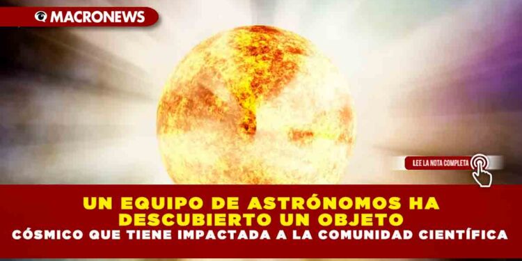 UN EQUIPO DE ASTRÓNOMOS HA DESCUBIERTO UN OBJETO CÓSMICO QUE TIENE IMPACTADA A LA COMUNIDAD CIENTÍFICA