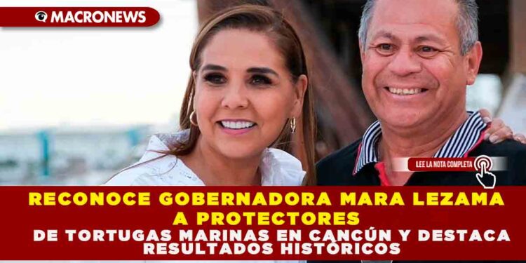 RECONOCE GOBERNADORA MARA LEZAMA A PROTECTORES DE TORTUGAS MARINAS EN CANCÚN Y DESTACA RESULTADOS HISTÓRICOS