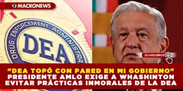 «DEA TOPÓ CON PARED EN MI GOBIERNO» PRESIDENTE AMLO EXIGE A WHASHINTON EVITAR PRÁCTICAS INMORALES DE LA DEA