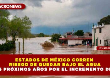 ESTADOS DE MÉXICO CORREN RIESGO DE QUEDAR BAJO EL AGUA EN LOS PRÓXIMOS AÑOS POR EL INCREMENTO DEL MAR