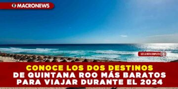 CONOCE LOS DOS DESTINOS DE QUINTANA ROO MÁS BARATOS PARA VIAJAR DURANTE EL 2024