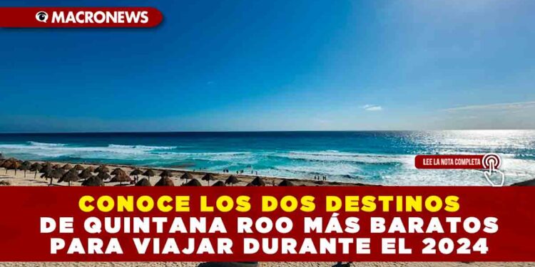 CONOCE LOS DOS DESTINOS DE QUINTANA ROO MÁS BARATOS PARA VIAJAR DURANTE EL 2024
