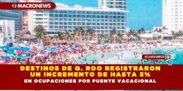 DESTINOS DE Q. ROO REGISTRARON UN INCREMENTO DE HASTA 5% EN OCUPACIONES POR PUENTE VACACIONAL