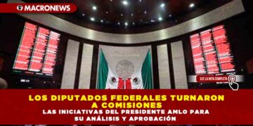 LOS DIPUTADOS FEDERALES TURNARON A COMISIONES LAS INICIATIVAS DEL PRESIDENTE AMLO PARA SU ANÁLISIS Y APROBACIÓN
