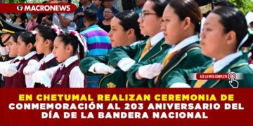 EN CHETUMAL REALIZAN CEREMONIA DE CONMEMORACIÓN AL 203 ANIVERSARIO DEL DÍA DE LA BANDERA NACIONAL