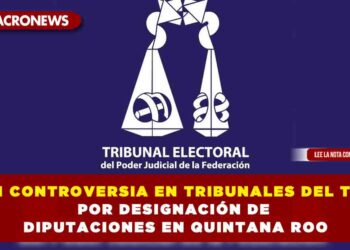 GRAN CONTROVERSIA EN TRIBUNALES DEL TEPJF POR DESIGNACION DE DIPUTACIONES EN QUINTANA ROO
