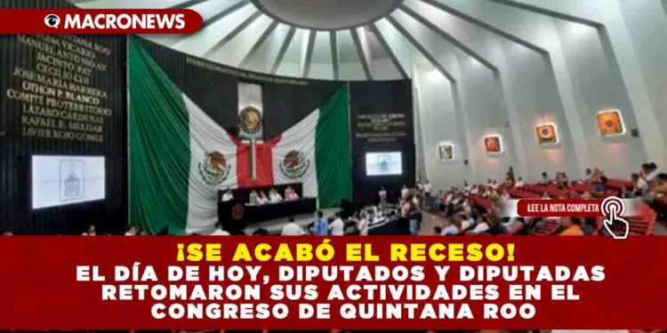 ¡SE ACABÓ EL RECESO! EL DÍA DE HOY, DIPUTADOS Y DIPUTADAS RETOMARON SUS ACTIVIDADES EN EL CONGRESO DE QUINTANA ROO