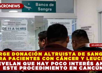 URGE DONACIÓN ALTRUISTA DE SANGRE PARA PACIENTES CON CÁNCER Y LEUCEMIA; REVELAN QUE HAY POCO INTERÉS ANTE ESTE PROCEDIMIENTO EN CANCÚN