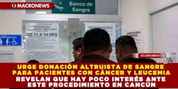 URGE DONACIÓN ALTRUISTA DE SANGRE PARA PACIENTES CON CÁNCER Y LEUCEMIA; REVELAN QUE HAY POCO INTERÉS ANTE ESTE PROCEDIMIENTO EN CANCÚN