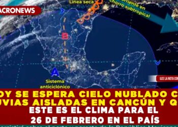HOY SE ESPERA CIELO NUBLADO CON LLUVIAS AISLADAS EN CANCÚN Y Q.ROO; ESTE ES EL CLIMA PARA EL 26 DE FEBRERO EN EL PAÍS