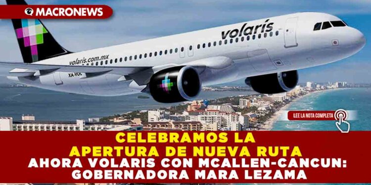 CELEBRAMOS LA APERTURA DE NUEVA RUTA AHORA VOLARIS CON MCALLEN-CANCUN: GOBERNADORA MARA LEZAMA