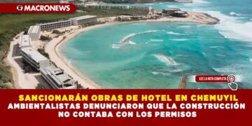 SANCIONARÁN OBRAS DE HOTEL EN CHEMUYIL; AMBIENTALISTAS DENUNCIARON QUE LA CONSTRUCCIÓN NO CONTABA CON LOS PERMISOS