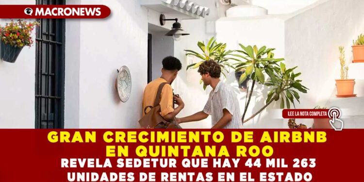 GRAN CRECIMIENTO DE AIRBNB EN QUINTANA ROO; REVELA SEDETUR QUE HAY 44 MIL 263 UNIDADES DE RENTAS EN EL ESTADO