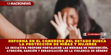 REFORMA EN EL CONGRESO DEL ESTADO BUSCA LA PROTECCIÓN DE NIÑAS Y MUJERES; LA INICIATIVA PROPONE FORTALECER LAS MEDIDAS DE PREVENCIÓN, ATENCIÓN, SANCIÓN Y ERRADICACIÓN DE LA VIOLENCIA DE GÉNERO
