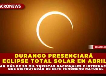 DURANGO PRESENCIARÁ ECLIPSE TOTAL SOLAR EN ABRIL; ESPERAN MÁS DE 2O MIL TURISTAS NACIONALES E INTERNACIONALES QUE DISFRUTARÁN DE ESTE FENÓMENO NATURAL
