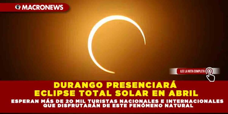 DURANGO PRESENCIARÁ ECLIPSE TOTAL SOLAR EN ABRIL; ESPERAN MÁS DE 2O MIL TURISTAS NACIONALES E INTERNACIONALES QUE DISFRUTARÁN DE ESTE FENÓMENO NATURAL