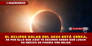 EL ECLIPSE SOLAR DEL 2024 ESTÁ CERCA, ES POR ELLO QUE AQUÍ TE DECIMOS DESDE QUÉ LUGAR DE MÉXICO SE PODRÍA VER MEJOR