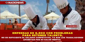 EMPRESAS DE Q.ROO CON PROBLEMAS PARA RETENER TALENTO, NO ES SUFICIENTE EL SALARIO COMPETITIVO, YA QUE LOS TRABAJADORES APUESTAN POR SU SALUD MENTAL
