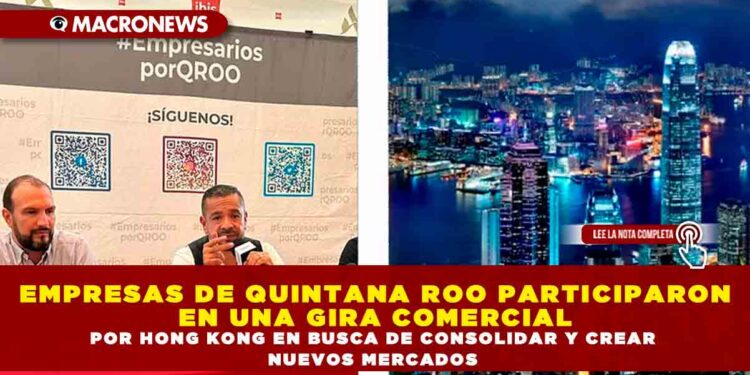 EMPRESAS DE QUINTANA ROO PARTICIPARON EN UNA GIRA COMERCIAL POR HONG KONG EN BUSCA DE CONSOLIDAR Y CREAR NUEVOS MERCADOS