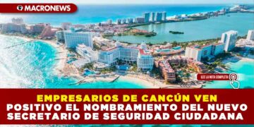 EMPRESARIOS DE CANCÚN VEN POSITIVO EL NOMBRAMIENTO DEL NUEVO SECRETARIO DE SEGURIDAD CIUDADANA