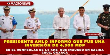 PRESIDENTE AMLO INFORMÓ QUE FUE UNA INVERSIÓN DE 4,500 MDP EN EL ROMPEOLAS DE 1.6 KMS  QUE INAUGURÓ EN SALINA CRUZ, OAXACA