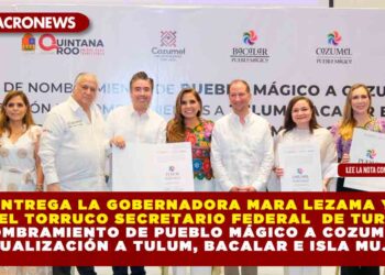 ENTREGA LA GOBERNADORA MARA LEZAMA Y MIGUEL TORRUCO SECRETARIO FEDERAL DE TURISMO NOMBRAMIENTO DE PUEBLO MÁGICO A COZUMEL Y ACTUALIZACIÓN A TULUM, BACALAR E ISLA MUJERES