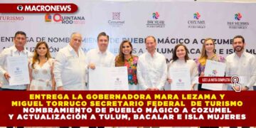 ENTREGA LA GOBERNADORA MARA LEZAMA Y MIGUEL TORRUCO SECRETARIO FEDERAL DE TURISMO NOMBRAMIENTO DE PUEBLO MÁGICO A COZUMEL Y ACTUALIZACIÓN A TULUM, BACALAR E ISLA MUJERES