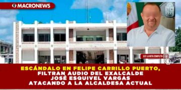ESCÁNDALO EN FELIPE CARRILLO PUERTO, FILTRAN AUDIO DEL EXALCALDE JOSÉ ESQUIVEL VARGAS ATACANDO A LA ALCALDESA ACTUAL