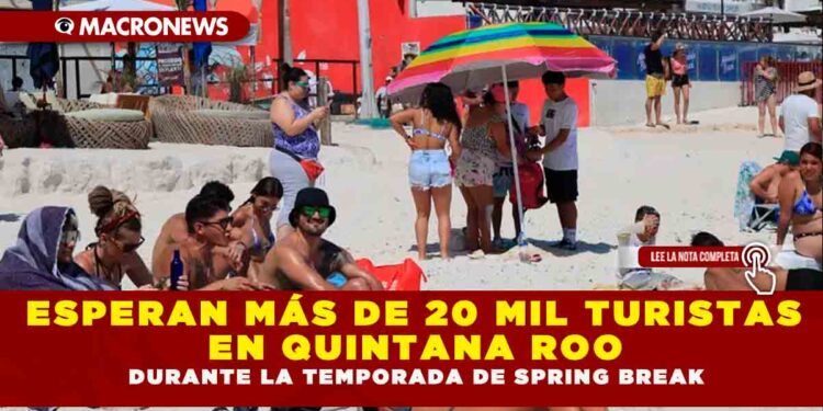 ESPERAN MÁS DE 20 MIL TURISTAS EN QUINTANA ROO DURANTE LA TEMPORADA DE SPRING BREAK