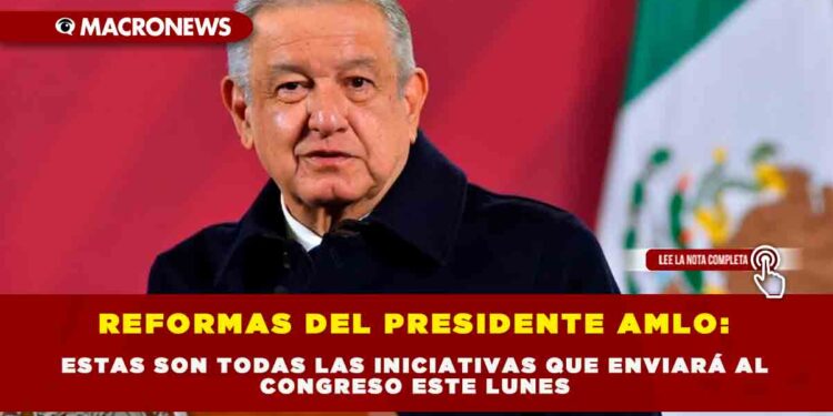 REFORMAS DEL PRESIDENTE AMLO: ESTAS SON TODAS LAS INICIATIVAS QUE ENVIARÁ AL CONGRESO ESTE LUNES
