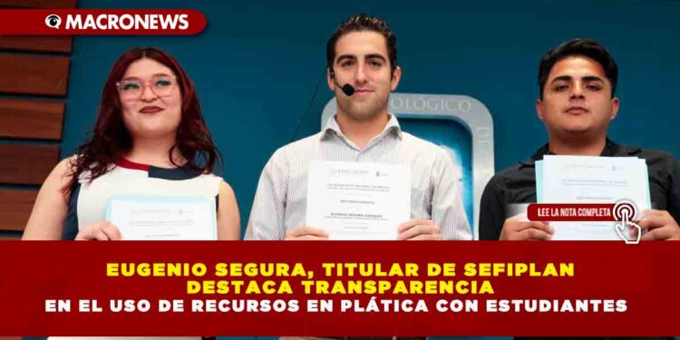 EUGENIO SEGURA, TITULAR DE SEFIPLAN DESTACA TRANSPARENCIA EN EL USO DE RECURSOS EN PLÁTICA CON ESTUDIANTES