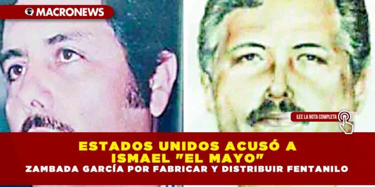 ESTADOS UNIDOS ACUSÓ A ISMAEL «EL MAYO» ZAMBADA GARCÍA POR FABRICAR Y DISTRIBUIR FENTANILO