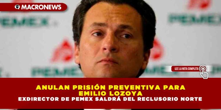 ANULAN PRISIÓN PREVENTIVA PARA EMILIO LOZOYA EXDIRECTOR DE PEMEX SALDRÁ DEL RECLUSORIO NORTE