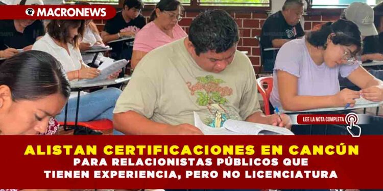 ALISTAN CERTIFICACIONES EN CANCÚN PARA RELACIONISTAS PÚBLICOS QUE TIENEN EXPERIENCIA, PERO NO LICENCIATURA