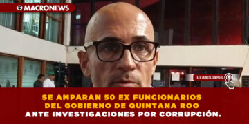 SE AMPARAN 50 EX FUNCIONARIOS DEL GOBIERNO DE QUINTANA ROO ANTE INVESTIGACIONES POR CORRUPCIÓN.
