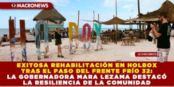 EXITOSA REHABILITACIÓN EN HOLBOX TRAS EL PASO DEL FRENTE FRÍO 32: LA GOBERNADORA MARA LEZAMA DESTACÓ LA RESILIENCIA DE LA COMUNIDAD