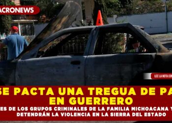 SE PACTA UNA TREGUA DE PAZ EN GUERRERO; LÍDERES DE LOS GRUPOS CRIMINALES DE LA FAMILIA MICHOACANA Y TLACOS DETENDRÁN LA VIOLENCIA EN LA SIERRA DEL ESTADO