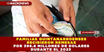FAMILIAS QUINTANARROENSES RECIBIERON REMESAS POR 396.8 MILLONES DE DOLARES DURANTE EL 2023