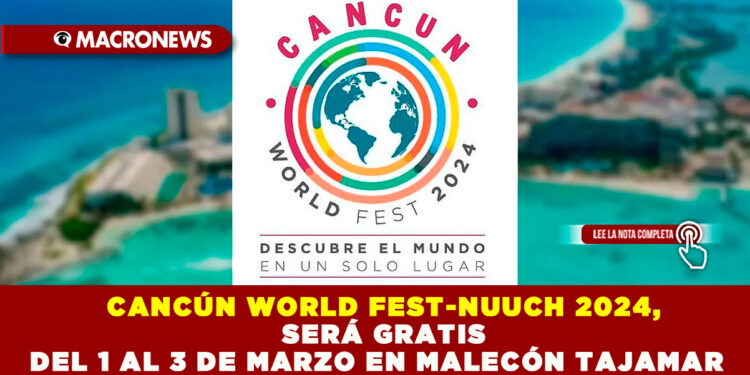 CANCÚN WORLD FEST-NUUCH 2024, SERÁ GRATIS DEL 1 AL 3 DE MARZO EN MALECÓN TAJAMAR 