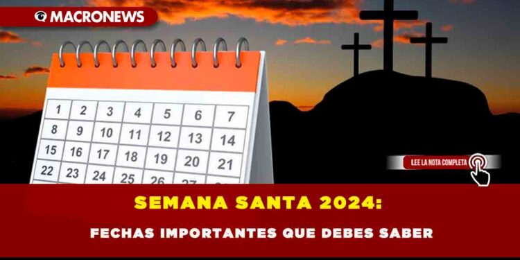 SEMANA SANTA 2024: FECHAS IMPORTANTES QUE DEBES SABER