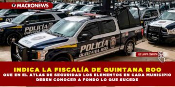 INDICA LA FISCALÍA DE QUINTANA ROO QUE EN EL ATLAS DE SEGURIDAD LOS ELEMENTOS EN CADA MUNICIPIO DEBEN CONOCER A FONDO LO QUE SUCEDE